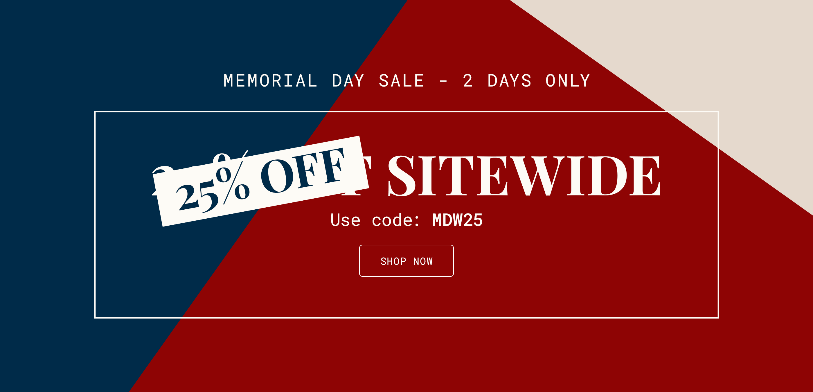 Memorial Day Weekend Sale | Shop 25% Off Site Wide | Final Hours